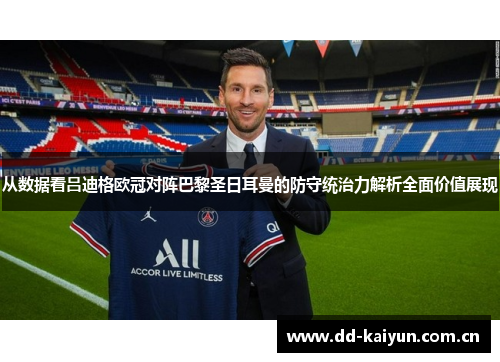 从数据看吕迪格欧冠对阵巴黎圣日耳曼的防守统治力解析全面价值展现 从数据看吕迪格欧冠对阵巴黎圣日耳曼的防守统治力解析全面价值展现
